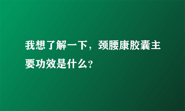 我想了解一下，颈腰康胶囊主要功效是什么？