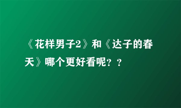 《花样男子2》和《达子的春天》哪个更好看呢？？