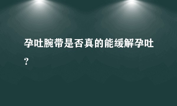 孕吐腕带是否真的能缓解孕吐？