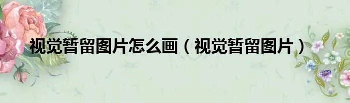 视觉暂留图片怎么画（视觉暂留图片）