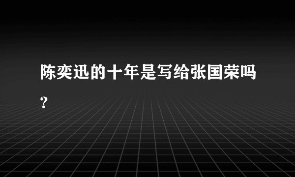 陈奕迅的十年是写给张国荣吗？