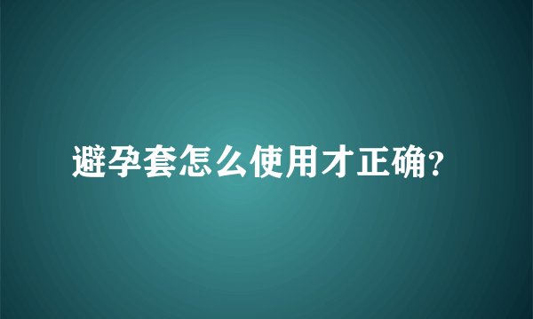 避孕套怎么使用才正确？