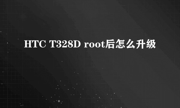 HTC T328D root后怎么升级