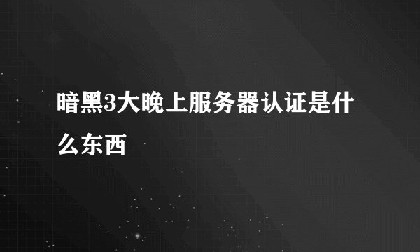 暗黑3大晚上服务器认证是什么东西