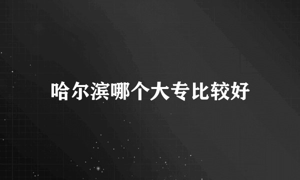 哈尔滨哪个大专比较好