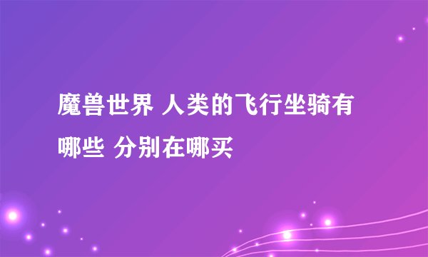 魔兽世界 人类的飞行坐骑有哪些 分别在哪买