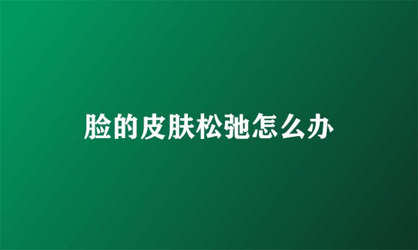 脸的皮肤松弛怎么办