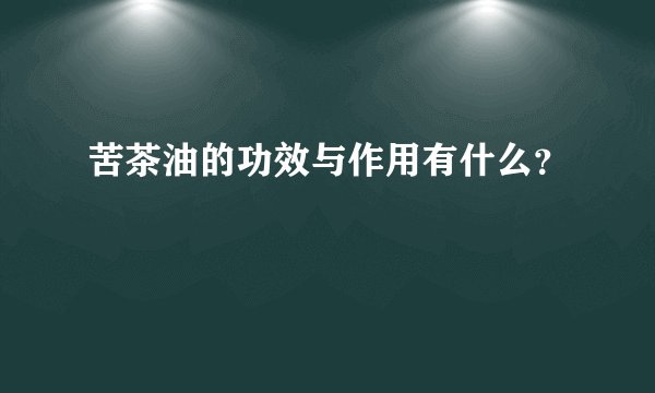 苦茶油的功效与作用有什么?