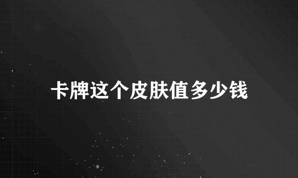 卡牌这个皮肤值多少钱