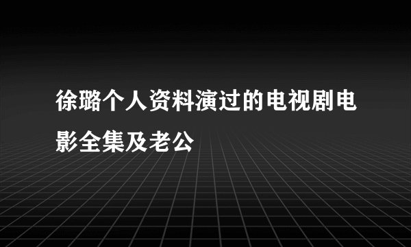 徐璐个人资料演过的电视剧电影全集及老公