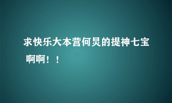 求快乐大本营何炅的提神七宝 啊啊！！