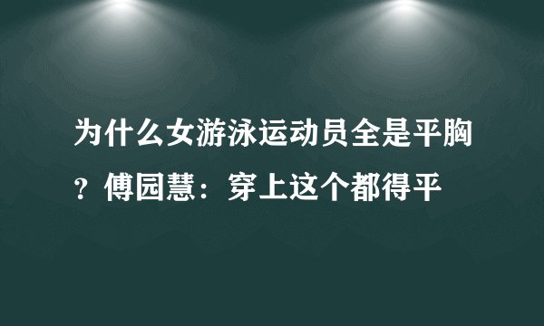 为什么女游泳运动员全是平胸？傅园慧：穿上这个都得平