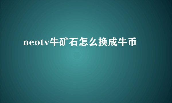 neotv牛矿石怎么换成牛币