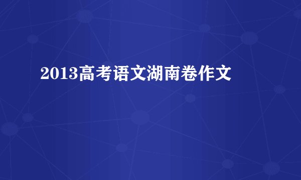 2013高考语文湖南卷作文