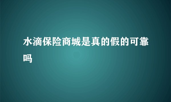 水滴保险商城是真的假的可靠吗