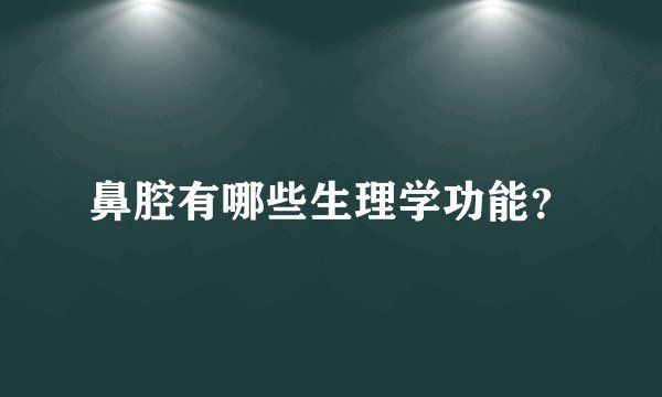 鼻腔有哪些生理学功能？