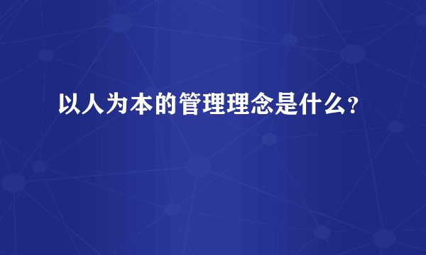 以人为本的管理理念是什么？