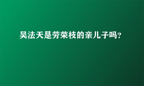 吴法天是劳荣枝的亲儿子吗？