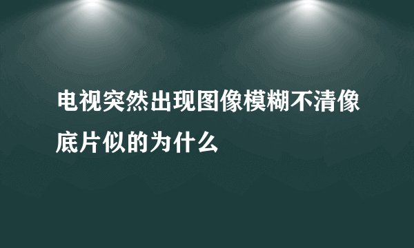 电视突然出现图像模糊不清像底片似的为什么