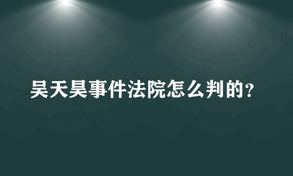 吴天昊事件法院怎么判的？