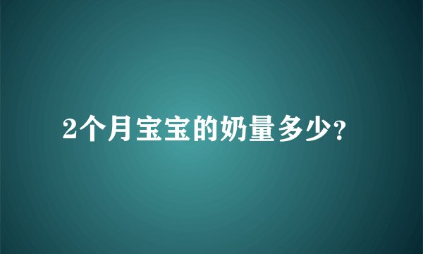 2个月宝宝的奶量多少？