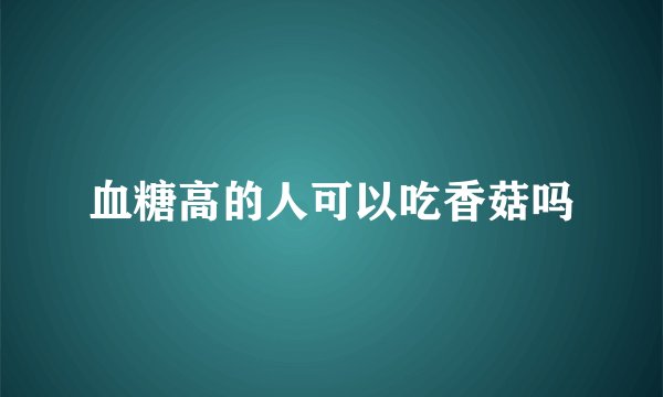 血糖高的人可以吃香菇吗