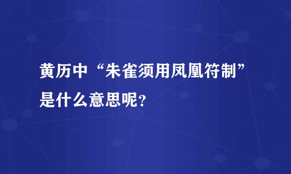 黄历中“朱雀须用凤凰符制”是什么意思呢？