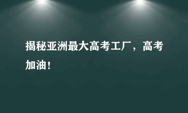 揭秘亚洲最大高考工厂，高考加油！