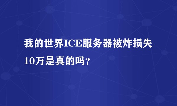 我的世界ICE服务器被炸损失10万是真的吗？