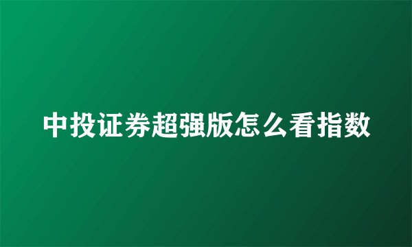 中投证券超强版怎么看指数