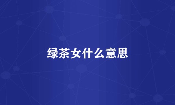 绿茶女什么意思