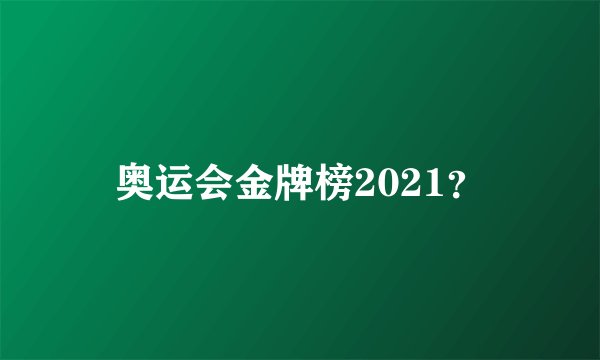 奥运会金牌榜2021？
