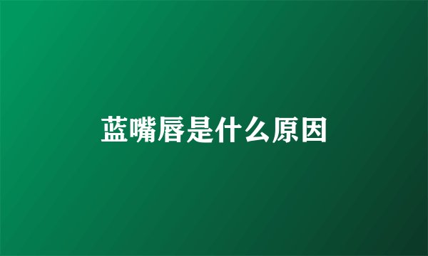 蓝嘴唇是什么原因