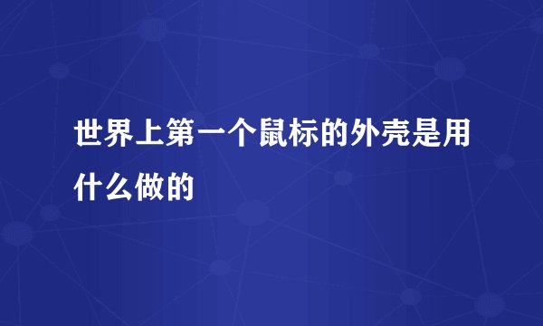 世界上第一个鼠标的外壳是用什么做的