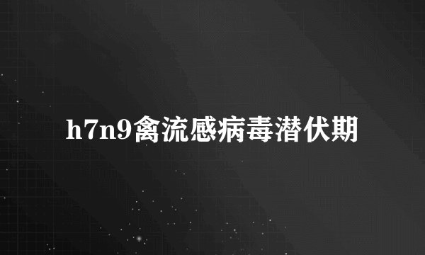 h7n9禽流感病毒潜伏期