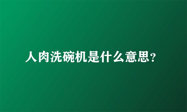 人肉洗碗机是什么意思？