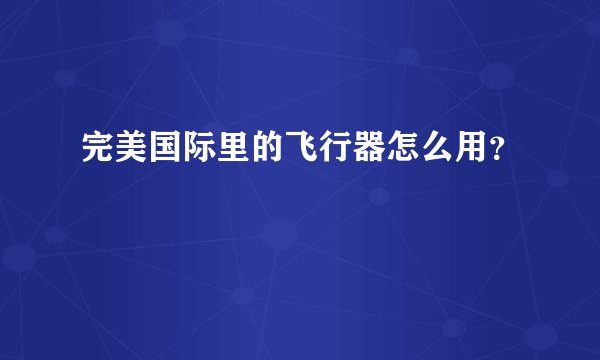 完美国际里的飞行器怎么用？
