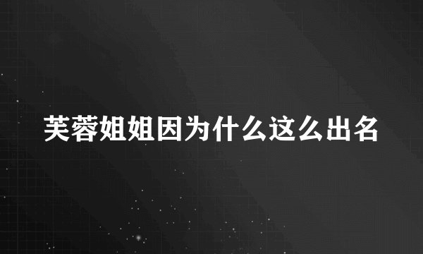 芙蓉姐姐因为什么这么出名