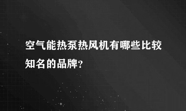 空气能热泵热风机有哪些比较知名的品牌？
