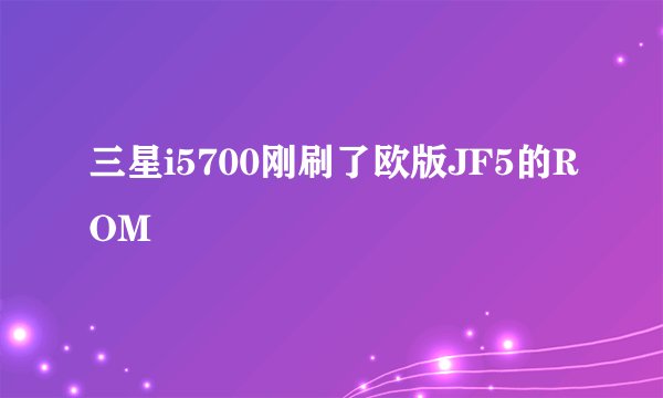 三星i5700刚刷了欧版JF5的ROM