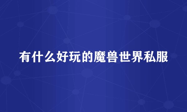 有什么好玩的魔兽世界私服