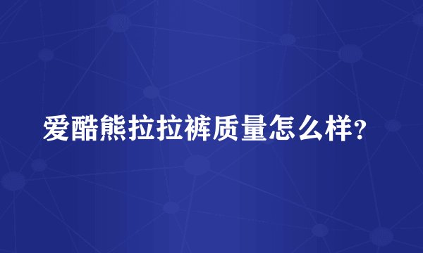爱酷熊拉拉裤质量怎么样？