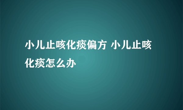 小儿止咳化痰偏方 小儿止咳化痰怎么办