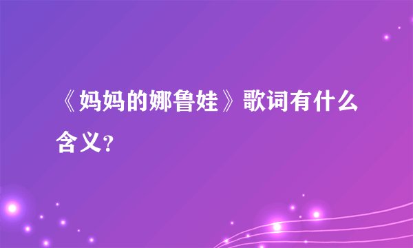 《妈妈的娜鲁娃》歌词有什么含义？