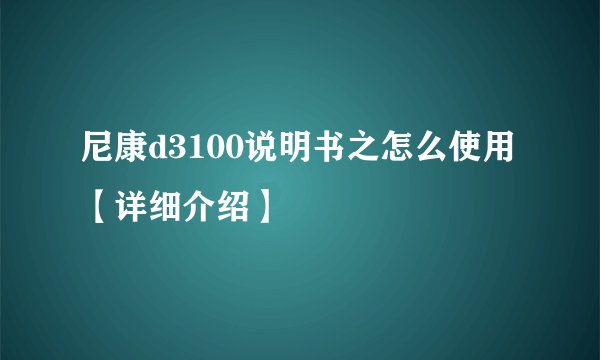 尼康d3100说明书之怎么使用【详细介绍】