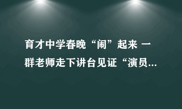 育才中学春晚“闹”起来 一群老师走下讲台见证“演员的诞生”