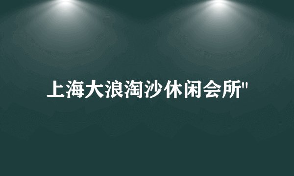 上海大浪淘沙休闲会所
