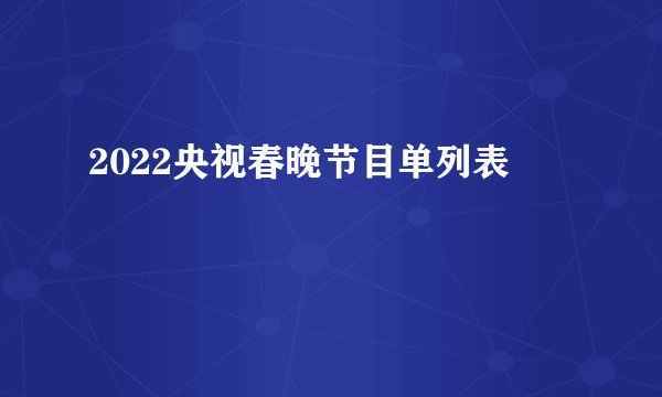 2022央视春晚节目单列表