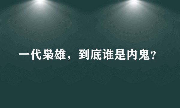 一代枭雄，到底谁是内鬼？