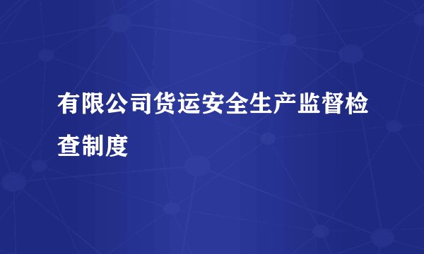 有限公司货运安全生产监督检查制度
